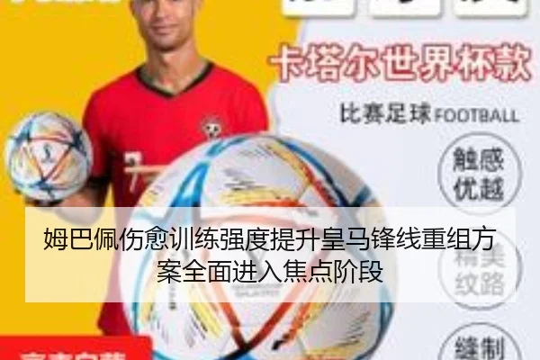 姆巴佩伤愈训练强度提升皇马锋线重组方案全面进入焦点阶段